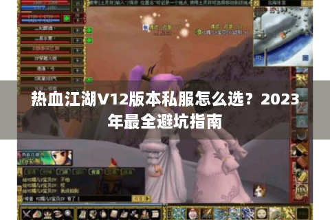 热血江湖V12版本私服怎么选？2023年最全避坑指南