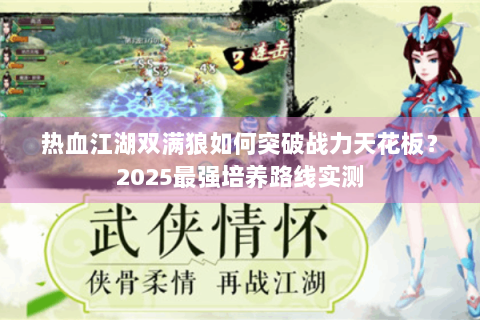 热血江湖双满狼如何突破战力天花板？2025最强培养路线实测