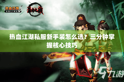 热血江湖私服新手装怎么选？三分钟掌握核心技巧