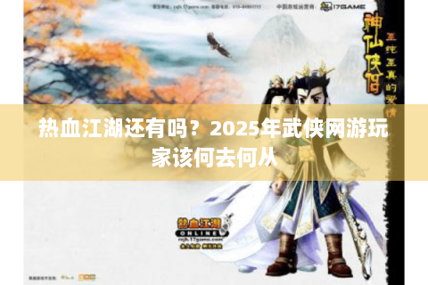 热血江湖还有吗？2025年武侠网游玩家该何去何从