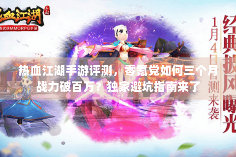 热血江湖手游评测，零氪党如何三个月战力破百万？独家避坑指南来了