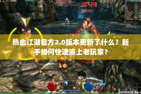 热血江湖官方2.0版本更新了什么？新手如何快速追上老玩家？