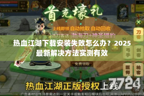 热血江湖下载安装失败怎么办？2025最新解决方法实测有效