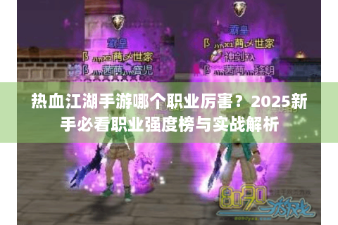 热血江湖手游哪个职业厉害？2025新手必看职业强度榜与实战解析