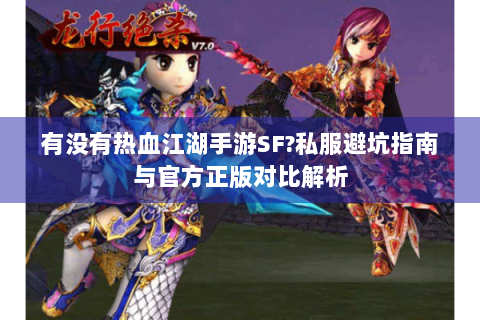 有没有热血江湖手游SF?私服避坑指南与官方正版对比解析
