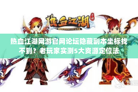 热血江湖网游官网论坛隐藏副本坐标找不到？老玩家实测5大资源定位法