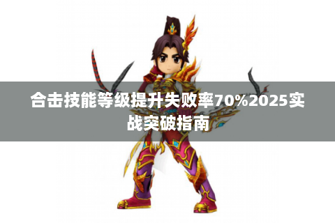 合击技能等级提升失败率70%2025实战突破指南