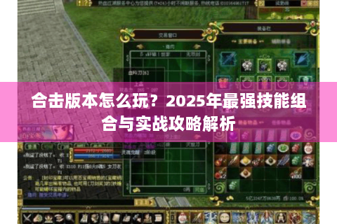 合击版本怎么玩？2025年最强技能组合与实战攻略解析