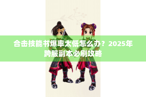 合击技能书爆率太低怎么办？2025年跨服副本必刷攻略