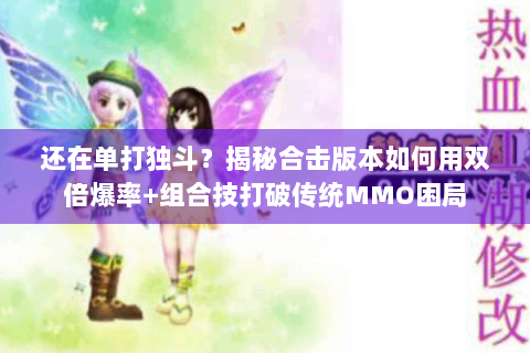 还在单打独斗？揭秘合击版本如何用双倍爆率+组合技打破传统MMO困局