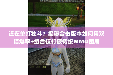 还在单打独斗？揭秘合击版本如何用双倍爆率+组合技打破传统MMO困局