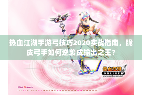 热血江湖手游弓技巧2020实战指南，脆皮弓手如何逆袭成输出之王？