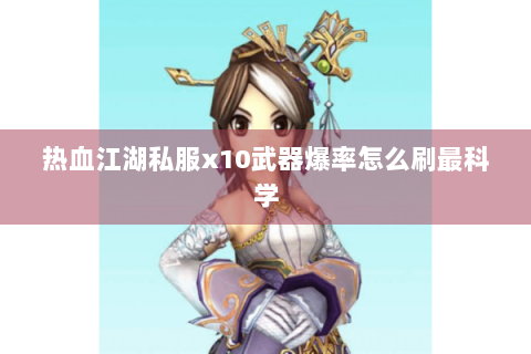 热血江湖私服x10武器爆率怎么刷最科学