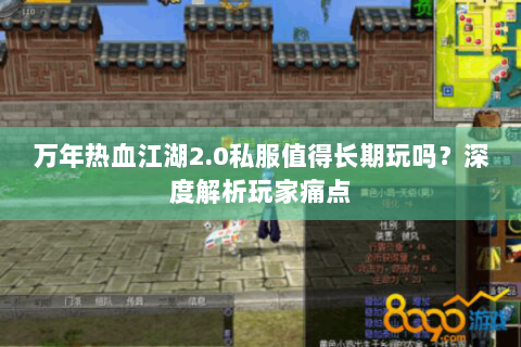 万年热血江湖2.0私服值得长期玩吗？深度解析玩家痛点