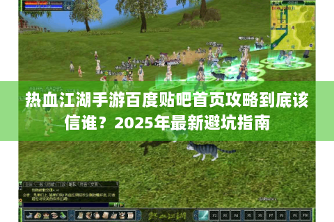 热血江湖手游百度贴吧首页攻略到底该信谁？2025年最新避坑指南