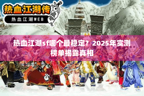热血江湖sf哪个最稳定？2025年实测榜单揭露真相
