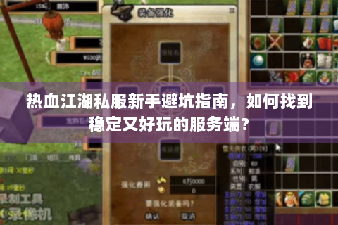 热血江湖私服新手避坑指南，如何找到稳定又好玩的服务端？