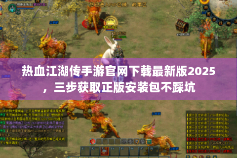 热血江湖传手游官网下载最新版2025，三步获取正版安装包不踩坑