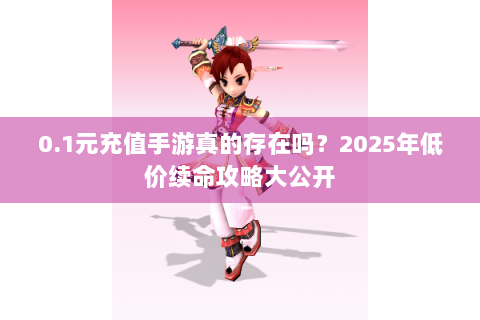 0.1元充值手游真的存在吗？2025年低价续命攻略大公开