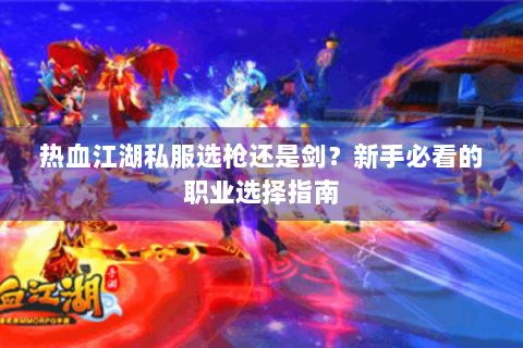 热血江湖私服选枪还是剑？新手必看的职业选择指南