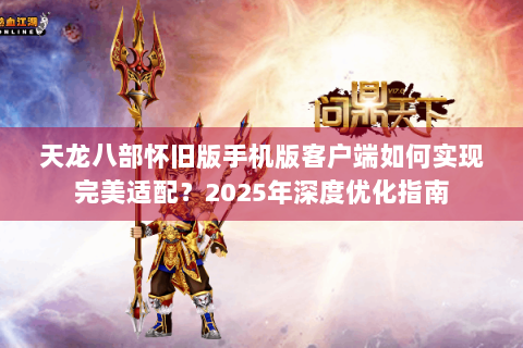 天龙八部怀旧版手机版客户端如何实现完美适配？2025年深度优化指南