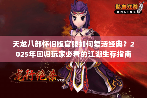 天龙八部怀旧版官服如何复活经典？2025年回归玩家必看的江湖生存指南