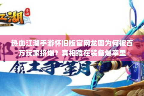 热血江湖手游怀旧版官网龙图为何被百万玩家挤爆？真相藏在装备爆率里