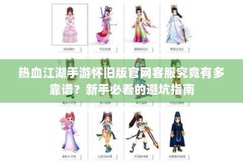 热血江湖手游怀旧版官网客服究竟有多靠谱？新手必看的避坑指南