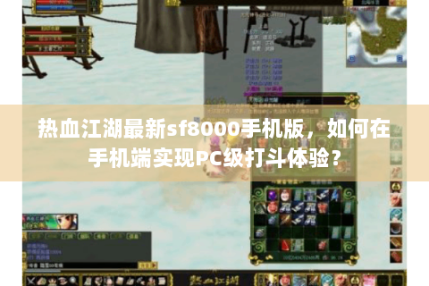 热血江湖最新sf8000手机版，如何在手机端实现PC级打斗体验？