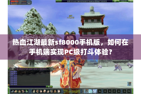 热血江湖最新sf8000手机版，如何在手机端实现PC级打斗体验？