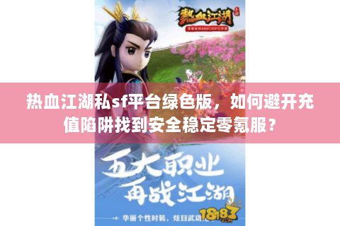 热血江湖私sf平台绿色版，如何避开充值陷阱找到安全稳定零氪服？