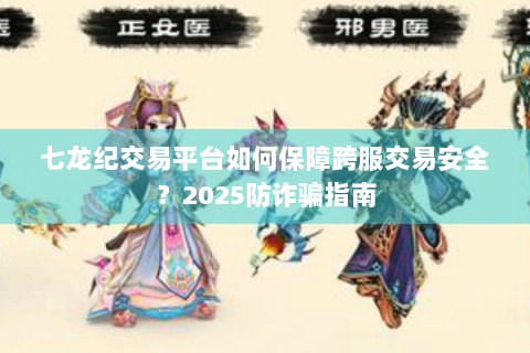 七龙纪交易平台如何保障跨服交易安全？2025防诈骗指南