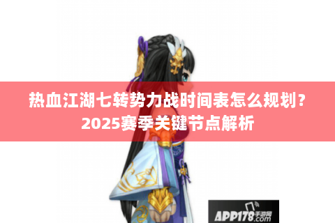 热血江湖七转势力战时间表怎么规划？2025赛季关键节点解析