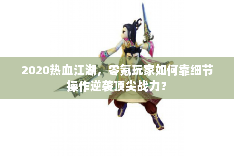 2020热血江湖，零氪玩家如何靠细节操作逆袭顶尖战力？