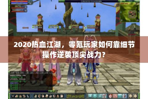 2020热血江湖，零氪玩家如何靠细节操作逆袭顶尖战力？