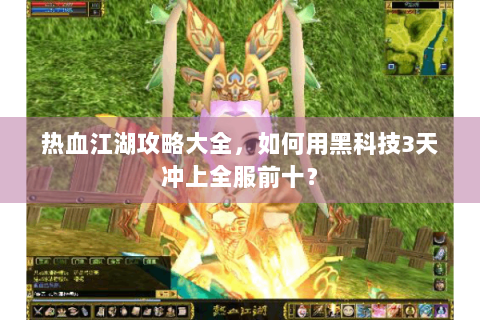 热血江湖攻略大全，如何用黑科技3天冲上全服前十？