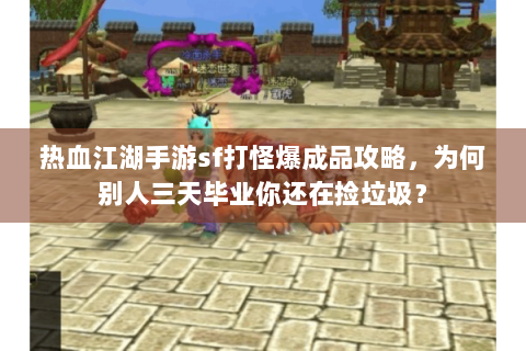 热血江湖手游sf打怪爆成品攻略，为何别人三天毕业你还在捡垃圾？