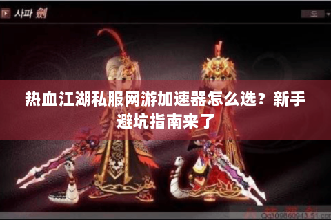 热血江湖私服网游加速器怎么选？新手避坑指南来了