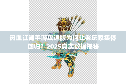 热血江湖手游攻速版为何让老玩家集体回归？2025真实数据揭秘