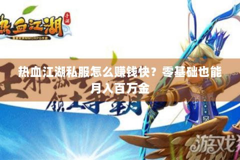 热血江湖私服怎么赚钱快？零基础也能月入百万金