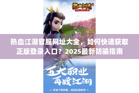 热血江湖官服网址大全，如何快速获取正版登录入口？2025最新防骗指南