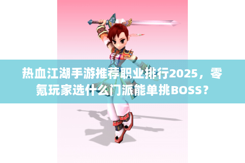 热血江湖手游推荐职业排行2025，零氪玩家选什么门派能单挑BOSS？