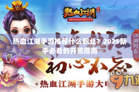 热血江湖手游推荐什么职业？2025新手必看的开荒指南