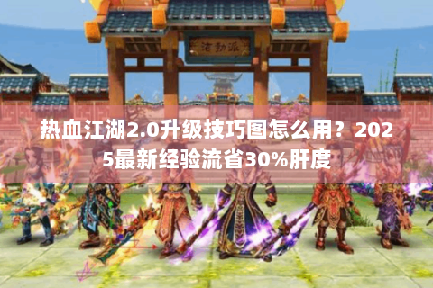 热血江湖2.0升级技巧图怎么用？2025最新经验流省30%肝度