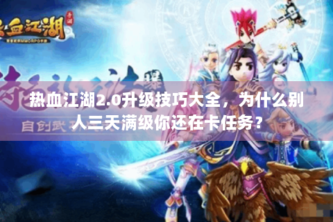 热血江湖2.0升级技巧大全，为什么别人三天满级你还在卡任务？