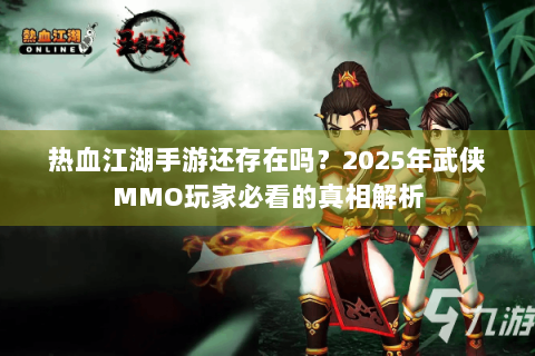 热血江湖手游还存在吗？2025年武侠MMO玩家必看的真相解析