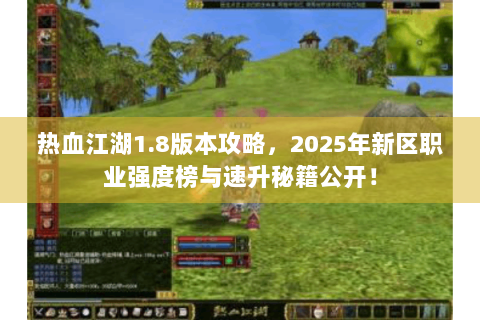 热血江湖1.8版本攻略，2025年新区职业强度榜与速升秘籍公开！
