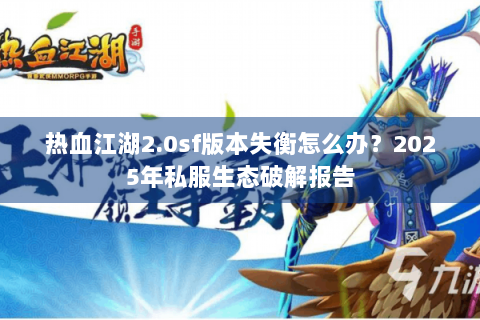 热血江湖2.0sf版本失衡怎么办？2025年私服生态破解报告