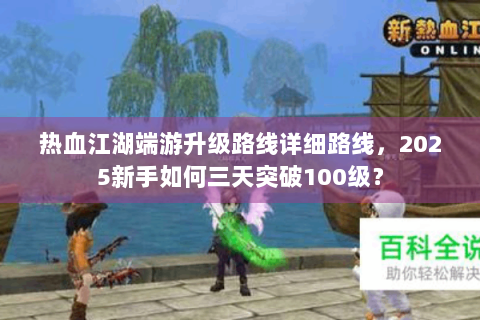 热血江湖端游升级路线详细路线，2025新手如何三天突破100级？