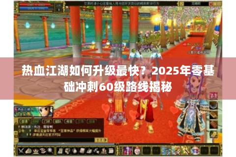 热血江湖如何升级最快？2025年零基础冲刺60级路线揭秘